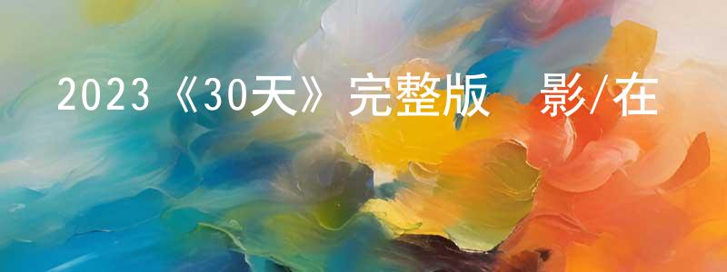 陳依菲的動漫綜藝大全,2023《30天》完整版電影/在線觀看/百度云-美劇天堂